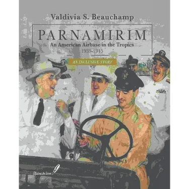 PARNAMIRIM. An American Airbase in the Tropics. 1939-1945 - An Inclusive Story