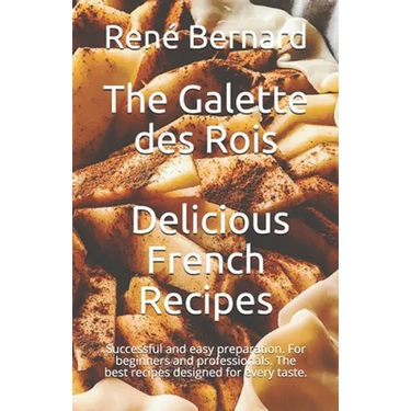 The Galette des Rois - Delicious French Recipes: Successful and easy preparation. For beginners and professionals. The best recipes designed for every