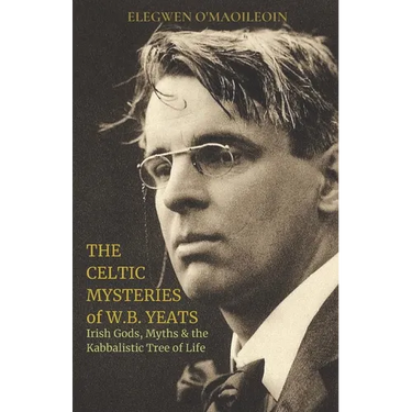 The Celtic Mysteries of W.B. Yeats: Irish Gods, Myths & the Kabbalistic Tree of Life