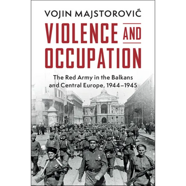 Violence and Occupation: The Red Army in the Balkans and Central Europe, 1944-1945