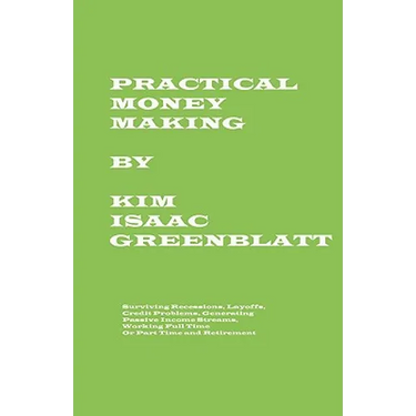 Practical Money Making-Surviving Recession, Layoffs, Credit Problems, Generating Passive Income Streams, Working Full Time or Part Time and Retirement