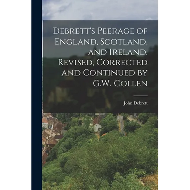 Debrett's Peerage of England, Scotland, and Ireland. Revised, Corrected and Continued by G.W. Collen