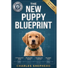 The New Puppy Blueprint: The Stress-Free Guide to Your First 48 Hours Together