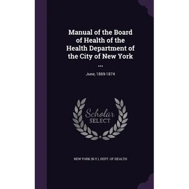 Manual of the Board of Health of the Health Department of the City of New York ...: June, 1869-1874