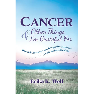 Cancer and Other Things I'm Grateful For: How Self-Advocacy and Integrative Medicine Led to Holistic Healing