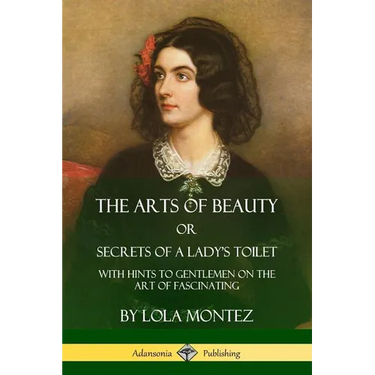 The Arts of Beauty, Or, Secrets of a Lady's Toilet: With Hints to Gentlemen on the Art of Fascinating