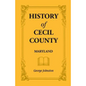 History of Cecil County, Maryland, and the Early Settlements Around the Head of Chesapeake Bay and on the Delaware River, with Sketches of Some of the