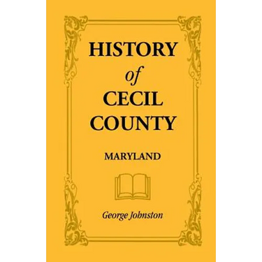 History of Cecil County, Maryland, and the Early Settlements Around the Head of Chesapeake Bay and on the Delaware River, with Sketches of Some of the
