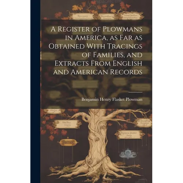A Register of Plowmans in America, as far as Obtained With Tracings of Families, and Extracts From English and American Records