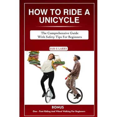 How to Ride a Unicycle: The comprehensive guide with safety tips for beginners