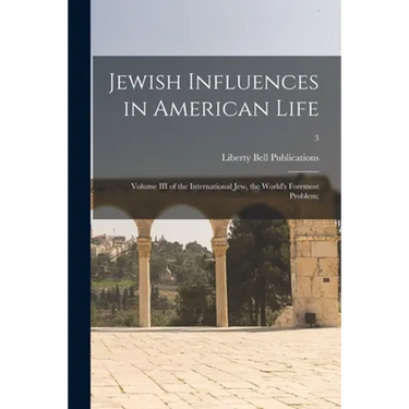 Jewish Influences in American Life; Volume III of the International Jew, the World's Foremost Problem;; 3