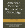 American Medicine Bottles of the Gilded Age: Guide to Collectible Medicine Bottles from 1870 to the 20th century (Black and White Edition)