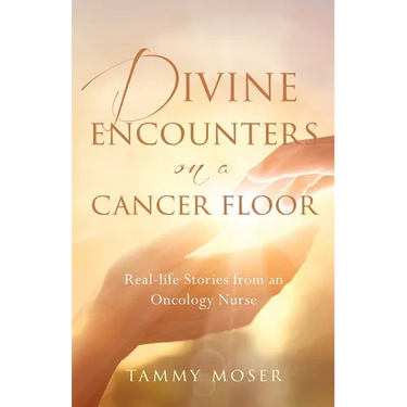 Divine Encounters on a Cancer Floor: Real Life Stories From An Oncology Nurse