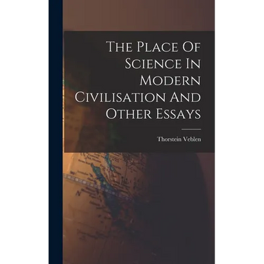 The Place Of Science In Modern Civilisation And Other Essays
