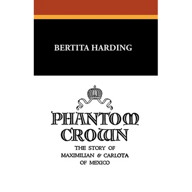 Phantom Crown: The Story of Maximilian & Carlota of Mexico