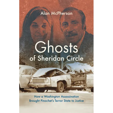 Ghosts of Sheridan Circle: How a Washington Assassination Brought Pinochet's Terror State to Justice