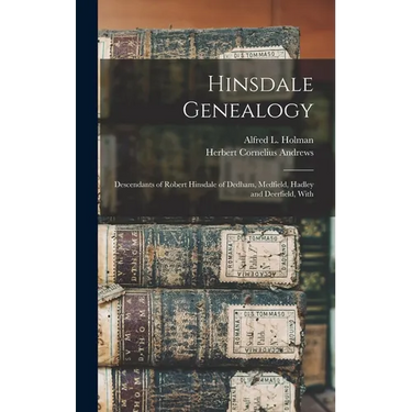 Hinsdale Genealogy: Descendants of Robert Hinsdale of Dedham, Medfield, Hadley and Deerfield, With