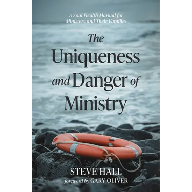 The Uniqueness and Danger of Ministry: A Soul Health Manual for Ministers and Their Families