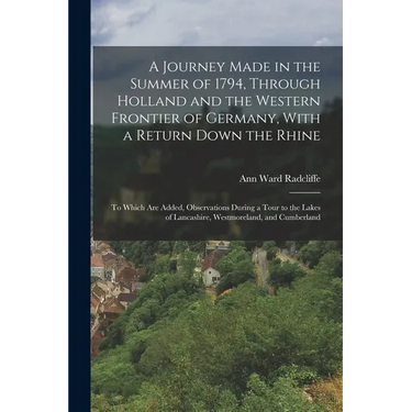 A Journey Made in the Summer of 1794, Through Holland and the Western Frontier of Germany, With a Return Down the Rhine: To Which Are Added, Observati