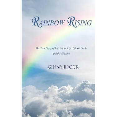 Rainbow Rising: The True Story of Life Before Life Life on Earth & the Afterlife