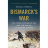 Bismarck's War: The Franco-Prussian War and the Making of Modern Europe