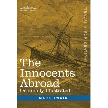 The Innocents Abroad: The New Pilgrims' Progress--Being Some Account of the Steamship Quaker City's Pleasure Excursion to Europe and the Hol