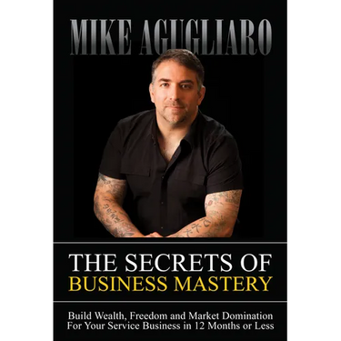 The Secrets of Business Mastery: Build Wealth, Freedom and Market Domination in 12 Months or Less