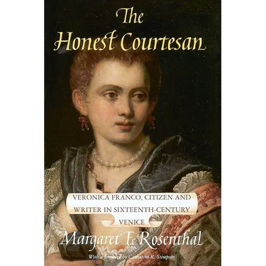 The Honest Courtesan: Veronica Franco, Citizen and Writer in Sixteenth-Century Venice