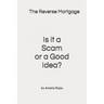 The Reverse Mortgage Scam or Good Idea?