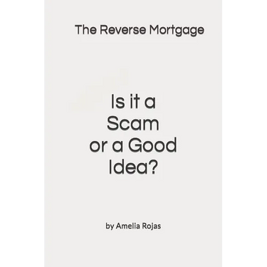 The Reverse Mortgage Scam or Good Idea?