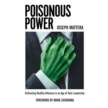 Poisonous Power: Cultivating Healthy Influence in an Age of Toxic Leadership