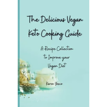 The Delicious Vegan Keto Cooking Guide: A Recipe Collection to Improve your Vegan Diet