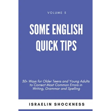 Some English Quick Tips: 30+ Ways for Older Teens and Young Adults to Correct Most Common Errors in Writing, Grammar and Spelling