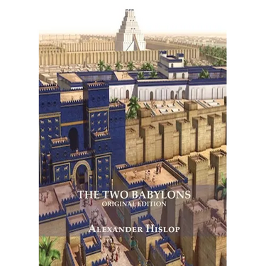 The Two Babylons (Revelation 17 explained): Or, the Papal Worship Proved to Be the Worship of Nimrod Understanding Revelation and the Prostitute Woman