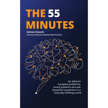 The 55 Minutes: An atlas to navigate problems, reveal systems, and ask beautiful questions in a radically shifting world