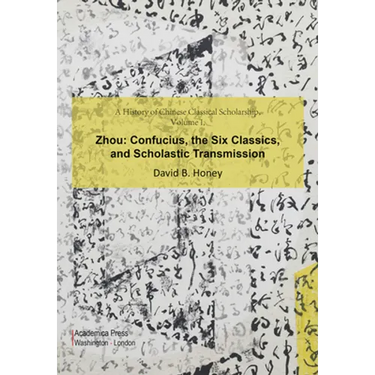 A History of Chinese Classical Scholarship, Volume I, Zhou: Confucius, the Six Classics, and Scholastic Transmission