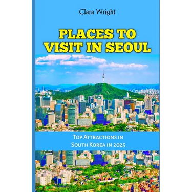 Places to Visit in Seoul: Top Attractions in South Korea in 2025