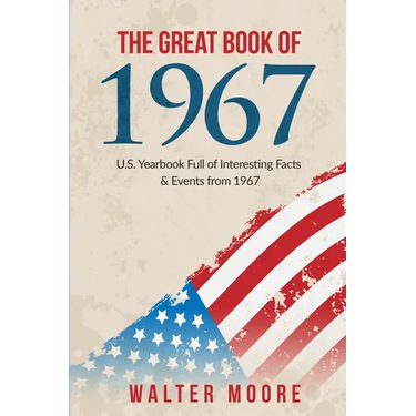The Great Book of 1967: U.S. Yearbook Full of Interesting Facts & Events from 1967 - Unique Birthday Gift or 1967 Anniversary Gift!