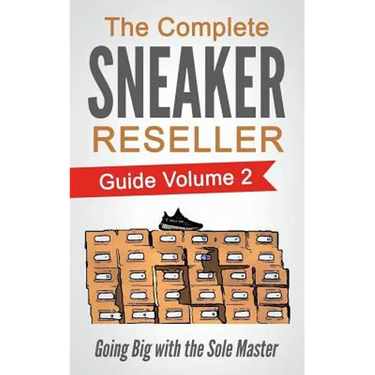The Complete Sneaker Reseller Guide: Volume 2: Going Big with the Sole Master
