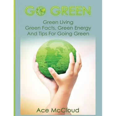 Go Green: Green Living: Green Facts, Green Energy And Tips For Going Green