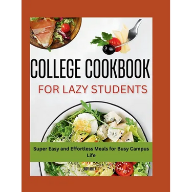 The Lazy Student's College Cookbook: Super Easy and Effortless Meals for Busy Campus Life