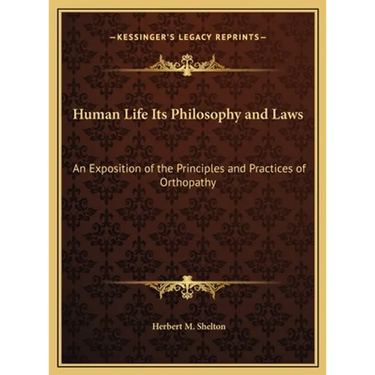 Human Life Its Philosophy and Laws: An Exposition of the Principles and Practices of Orthopathy
