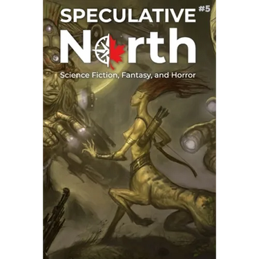 Speculative North Magazine Issue 5: Science Fiction, Fantasy, and Horror