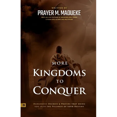 More Kingdoms to Conquer: Dangerous Decrees and Prayers that bring you into the Fullness of your Destiny