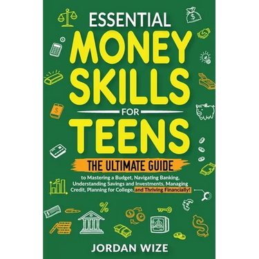 Essential Money Skills for Teens: The Ultimate Guide to Mastering a Budget, Navigating Banking, Understanding Savings and Investments, Managing Credit