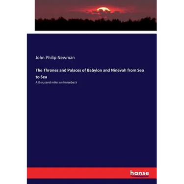 The Thrones and Palaces of Babylon and Ninevah from Sea to Sea: A thousand miles on horseback