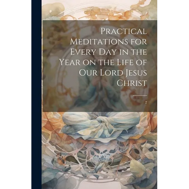 Practical Meditations for Every day in the Year on the Life of Our Lord Jesus Christ: 2