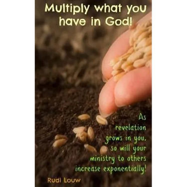 Multiply What You Have in God!: As Revelation Grows in You, So Will Your Ministry to Others Increase Exponentially!