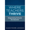 Where Teachers Thrive: Organizing Schools for Success