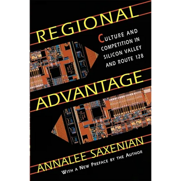 Regional Advantage: Culture and Competition in Silicon Valley and Route 128, with a New Preface by the Author